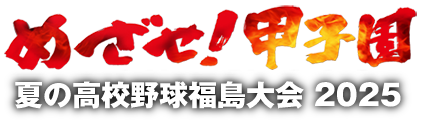 めざせ！甲子園｜夏の高校野球 福島大会2025